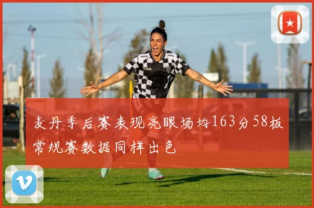 麦丹季后赛表现亮眼场均163分58板常规赛数据同样出色