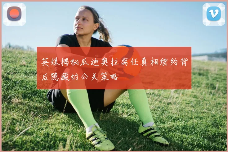 英媒揭秘瓜迪奥拉离任真相续约背后隐藏的公关策略