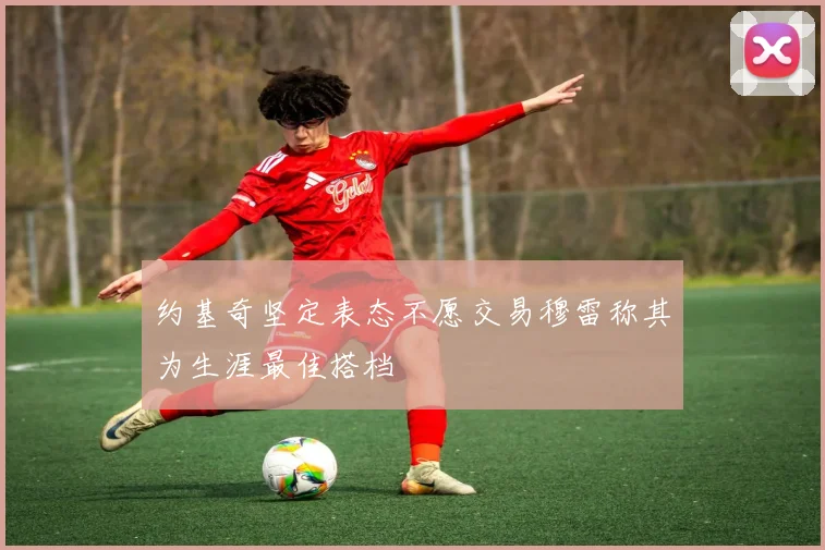 约基奇坚定表态不愿交易穆雷称其为生涯最佳搭档