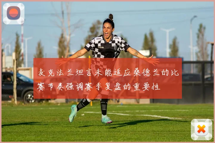 麦克法兰坦言未能适应桑德兰的比赛节奏强调赛季复盘的重要性
