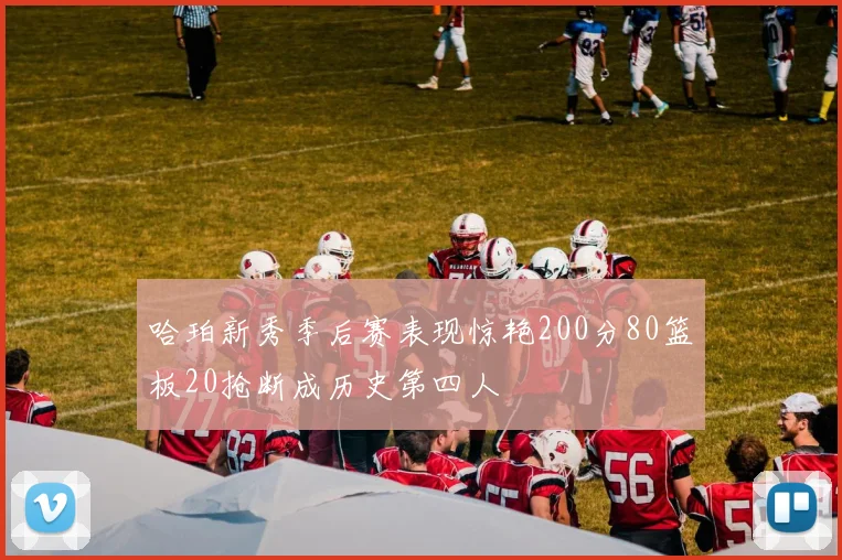 哈珀新秀季后赛表现惊艳200分80篮板20抢断成历史第四人
