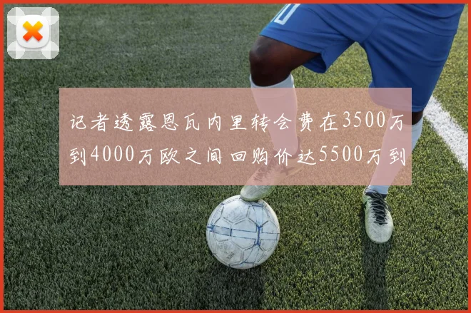记者透露恩瓦内里转会费在3500万到4000万欧之间回购价达5500万到6000万欧